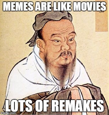 MEMES ARE LIKE MOVIES LOTS OF REMAKES | image tagged in confucius,meme | made w/ Imgflip meme maker