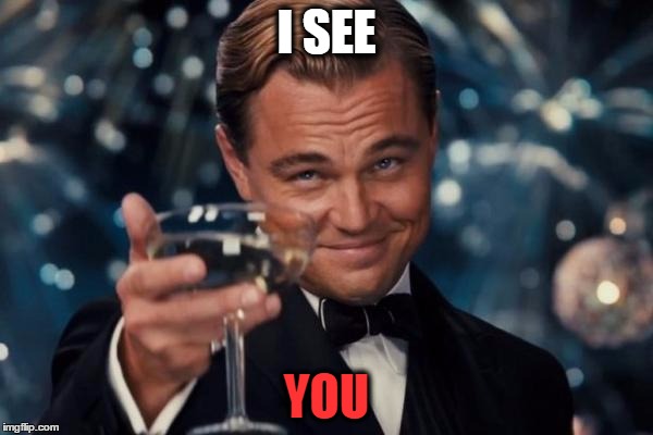 Leonardo Dicaprio Cheers | I SEE; YOU | image tagged in memes,leonardo dicaprio cheers | made w/ Imgflip meme maker