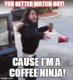 Toronto Coffee Ninja | YOU BETTER WATCH OUT! CAUSE
I'M A COFFEE NINJA! | image tagged in toronto,coffeeninja,crazy lady | made w/ Imgflip meme maker