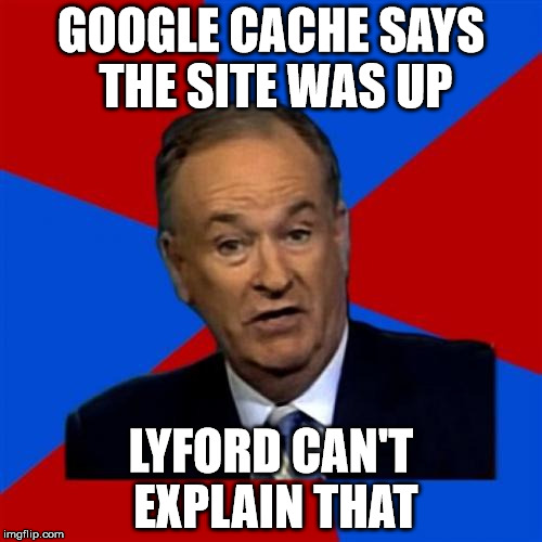 Bill O'Reilly Meme | GOOGLE CACHE SAYS THE SITE WAS UP; LYFORD CAN'T EXPLAIN THAT | image tagged in memes,bill oreilly | made w/ Imgflip meme maker