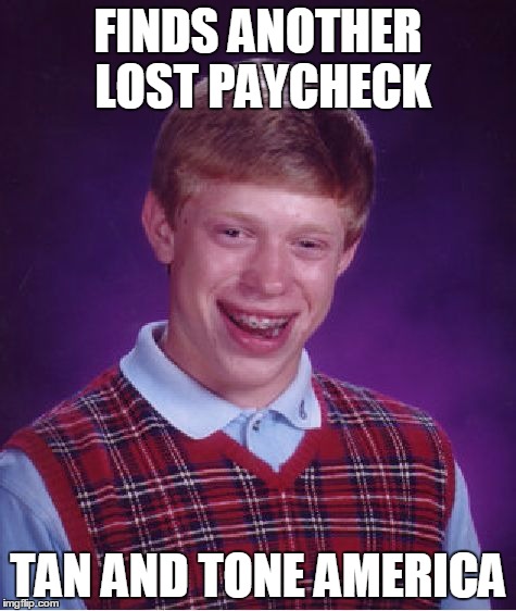 Bad Luck Brian Meme | FINDS ANOTHER LOST PAYCHECK TAN AND TONE AMERICA | image tagged in memes,bad luck brian | made w/ Imgflip meme maker