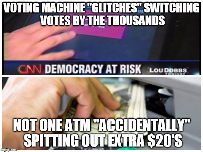 Voting Machines and ATM's | VOTING MACHINE "GLITCHES" SWITCHING VOTES BY THE THOUSANDS; NOT ONE ATM "ACCIDENTALLY" SPITTING OUT EXTRA $20'S | image tagged in voting,banks,election | made w/ Imgflip meme maker