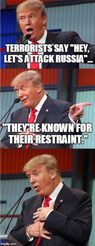 Bad Pun Trump | TERRORISTS SAY "HEY, LET'S ATTACK RUSSIA"... "THEY'RE KNOWN FOR THEIR RESTRAINT." | image tagged in bad pun trump,terrorism,russia | made w/ Imgflip meme maker