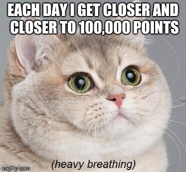 Heavy Breathing Cat | EACH DAY I GET CLOSER AND CLOSER TO 100,000 POINTS | image tagged in memes,heavy breathing cat | made w/ Imgflip meme maker