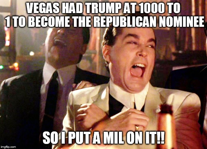 Good Fellas Hilarious | VEGAS HAD TRUMP AT 1000 TO 1 TO BECOME THE REPUBLICAN NOMINEE; SO I PUT A MIL ON IT!! | image tagged in memes,good fellas hilarious | made w/ Imgflip meme maker