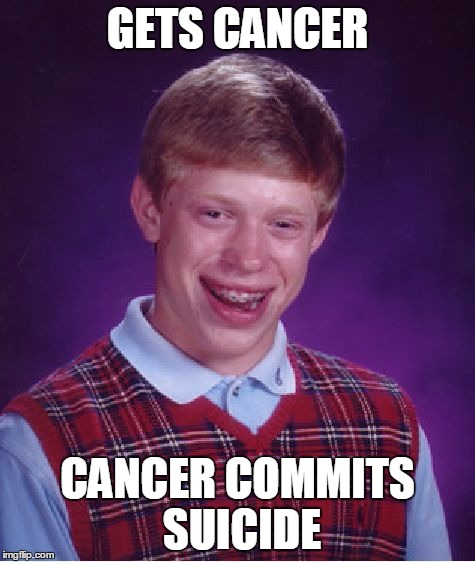 Bad Luck Brian Meme | GETS CANCER CANCER COMMITS SUICIDE | image tagged in memes,bad luck brian | made w/ Imgflip meme maker