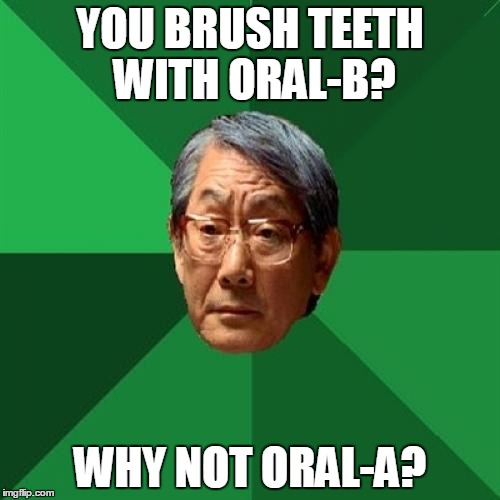 High Expectations Asian Father Meme | YOU BRUSH TEETH WITH ORAL-B? WHY NOT ORAL-A? | image tagged in memes,high expectations asian father | made w/ Imgflip meme maker