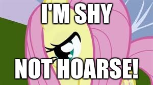 Shy Fluttershy | I'M SHY NOT HOARSE! | image tagged in shy fluttershy | made w/ Imgflip meme maker