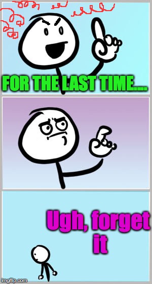 FOR THE LAST TIME.... Ugh, forget it | made w/ Imgflip meme maker
