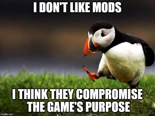 Unpopular Opinion Puffin Meme | I DON'T LIKE MODS; I THINK THEY COMPROMISE THE GAME'S PURPOSE | image tagged in memes,unpopular opinion puffin | made w/ Imgflip meme maker