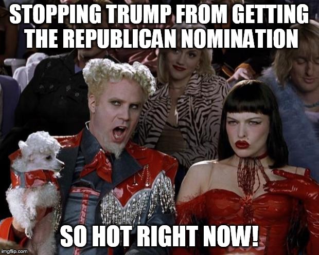Mugatu So Hot Right Now | STOPPING TRUMP FROM GETTING THE REPUBLICAN NOMINATION; SO HOT RIGHT NOW! | image tagged in memes,mugatu so hot right now | made w/ Imgflip meme maker