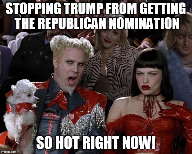 Mugatu So Hot Right Now Meme | STOPPING TRUMP FROM GETTING THE REPUBLICAN NOMINATION; SO HOT RIGHT NOW! | image tagged in memes,mugatu so hot right now | made w/ Imgflip meme maker