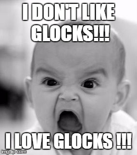 Angry Baby Meme | I DON'T LIKE GLOCKS!!! I LOVE GLOCKS !!! | image tagged in memes,angry baby | made w/ Imgflip meme maker