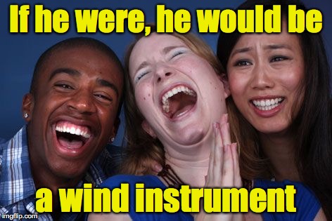 If he were, he would be a wind instrument | made w/ Imgflip meme maker