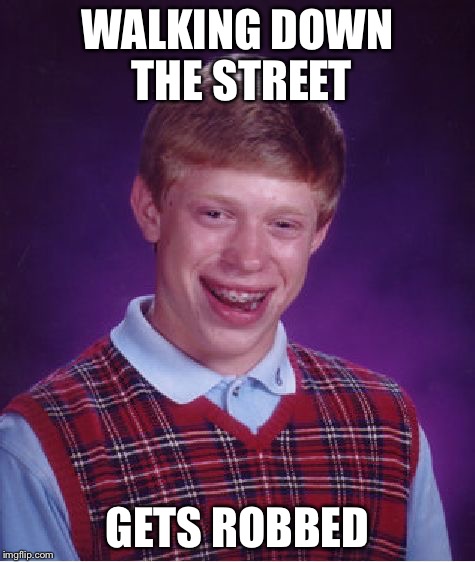 Bad Luck Brian | WALKING DOWN THE STREET; GETS ROBBED | image tagged in memes,bad luck brian | made w/ Imgflip meme maker