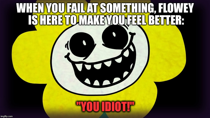 Flowey is here to make you feel better | WHEN YOU FAIL AT SOMETHING, FLOWEY IS HERE TO MAKE YOU FEEL BETTER:; "YOU IDIOT!" | image tagged in undertale | made w/ Imgflip meme maker