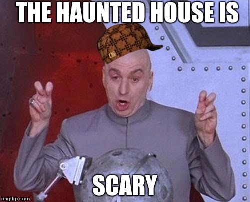 Dr Evil Laser | THE HAUNTED HOUSE IS; SCARY | image tagged in memes,dr evil laser,scumbag | made w/ Imgflip meme maker