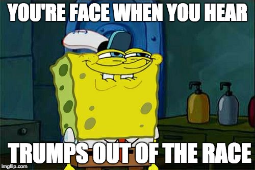 Don't You Squidward Meme | YOU'RE FACE WHEN YOU HEAR; TRUMPS OUT OF THE RACE | image tagged in memes,dont you squidward | made w/ Imgflip meme maker