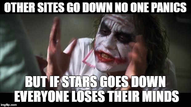 And everybody loses their minds Meme | OTHER SITES GO DOWN NO ONE PANICS; BUT IF STARS GOES DOWN EVERYONE LOSES THEIR MINDS | image tagged in memes,and everybody loses their minds | made w/ Imgflip meme maker