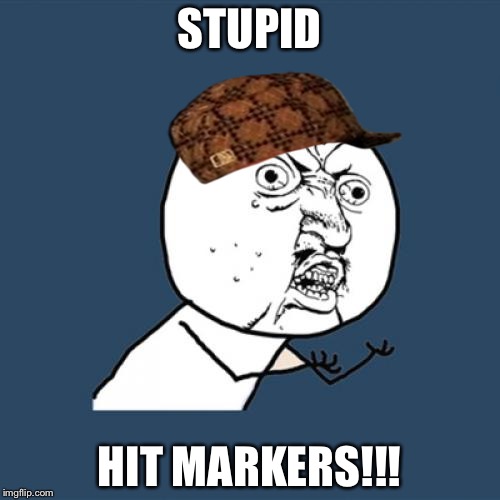 Y U No | STUPID; HIT MARKERS!!! | image tagged in memes,y u no,scumbag | made w/ Imgflip meme maker