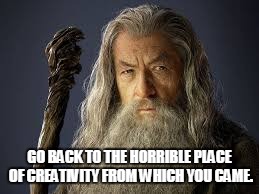 The curse of boredom. | GO BACK TO THE HORRIBLE PLACE OF CREATIVITY FROM WHICH YOU CAME. | image tagged in gandalf,memes | made w/ Imgflip meme maker