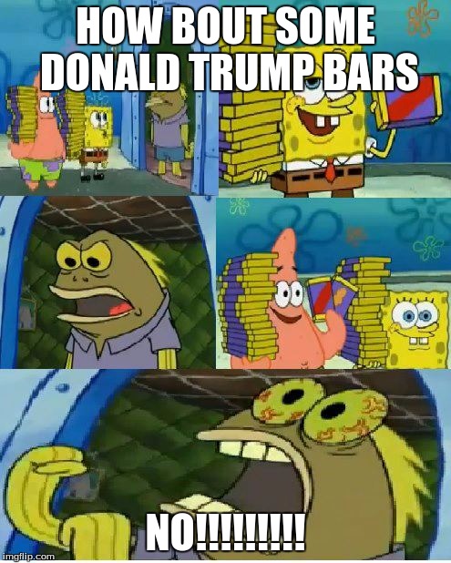 Chocolate Spongebob | HOW BOUT SOME DONALD TRUMP BARS; NO!!!!!!!!! | image tagged in memes,chocolate spongebob | made w/ Imgflip meme maker