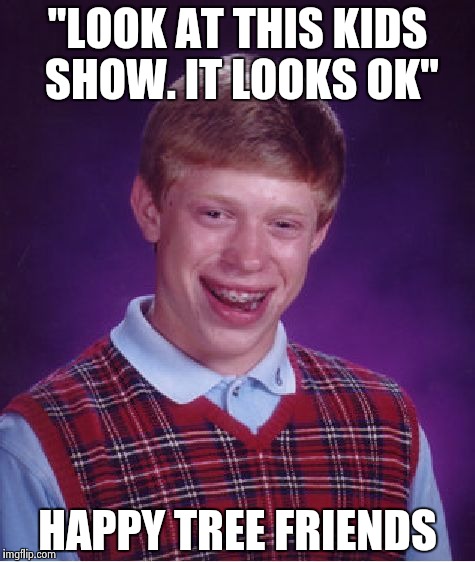 Bad Luck Brian | "LOOK AT THIS KIDS SHOW. IT LOOKS OK"; HAPPY TREE FRIENDS | image tagged in memes,bad luck brian | made w/ Imgflip meme maker