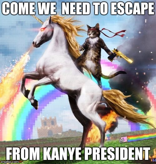 Welcome To The Internets Meme | COME WE  NEED TO ESCAPE; FROM KANYE PRESIDENT | image tagged in memes,welcome to the internets | made w/ Imgflip meme maker