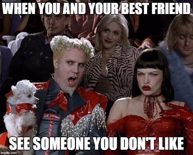 Mugatu So Hot Right Now | WHEN YOU AND YOUR BEST FRIEND; SEE SOMEONE YOU DON'T LIKE | image tagged in memes,mugatu so hot right now | made w/ Imgflip meme maker