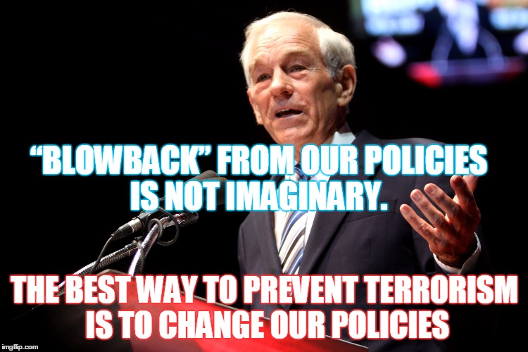 Ron Paul Speech | “BLOWBACK” FROM OUR POLICIES IS NOT IMAGINARY. THE BEST WAY TO PREVENT TERRORISM IS TO CHANGE OUR POLICIES | image tagged in ron paul speech | made w/ Imgflip meme maker