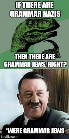 Grammar Jews | IF THERE ARE GRAMMAR NAZIS; THEN THERE ARE GRAMMAR JEWS, RIGHT? *WERE GRAMMAR JEWS | image tagged in memes,funny,grammar nazi,jews,adolf hitler,adolf hitler laughing | made w/ Imgflip meme maker