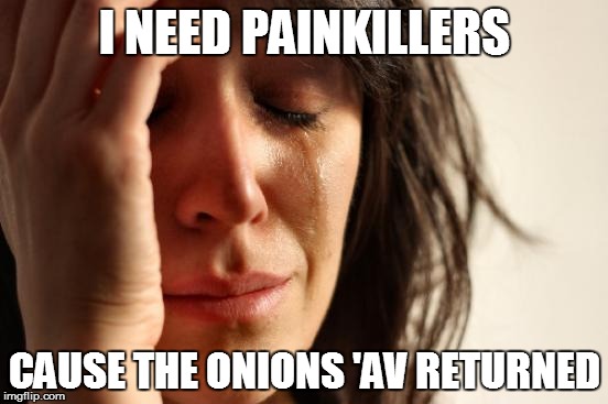 First World Problems Meme | I NEED PAINKILLERS; CAUSE THE ONIONS 'AV RETURNED | image tagged in memes,first world problems | made w/ Imgflip meme maker