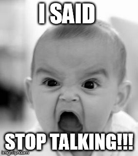 Angry Baby Meme | I SAID; STOP TALKING!!! | image tagged in memes,angry baby | made w/ Imgflip meme maker