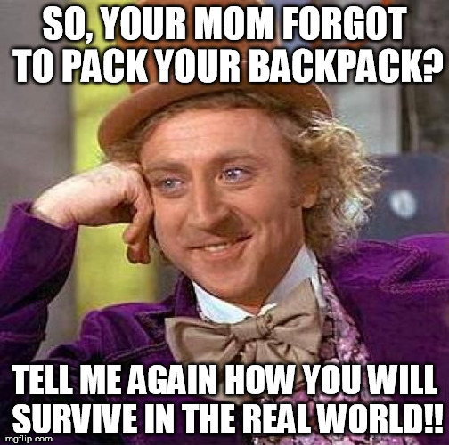 Creepy Condescending Wonka Meme | SO, YOUR MOM FORGOT TO PACK YOUR BACKPACK? TELL ME AGAIN HOW YOU WILL SURVIVE IN THE REAL WORLD!! | image tagged in memes,creepy condescending wonka | made w/ Imgflip meme maker