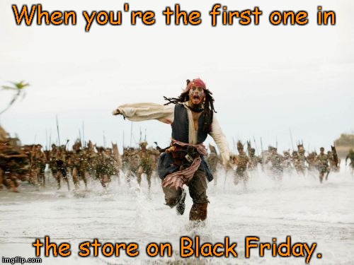 Jack Sparrow Being Chased | When you're the first one in; the store on Black Friday. | image tagged in memes,jack sparrow being chased | made w/ Imgflip meme maker