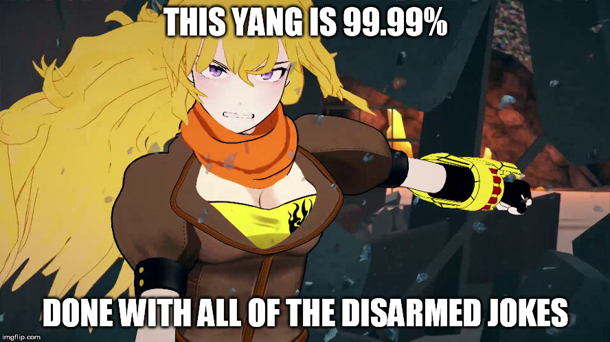 Disarmed Jokes | THIS YANG IS 99.99%; DONE WITH ALL OF THE DISARMED JOKES | image tagged in rwby,yang xiao long | made w/ Imgflip meme maker