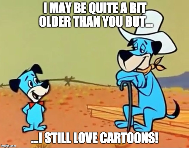 I MAY BE QUITE A BIT OLDER THAN YOU BUT... ...I STILL LOVE CARTOONS! | image tagged in hokum smokum,huckleberry hound,hanna-barbera,cartoons,the sixties | made w/ Imgflip meme maker