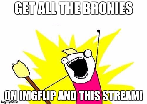 X All The Y | GET ALL THE BRONIES; ON IMGFLIP AND THIS STREAM! | image tagged in memes,x all the y | made w/ Imgflip meme maker