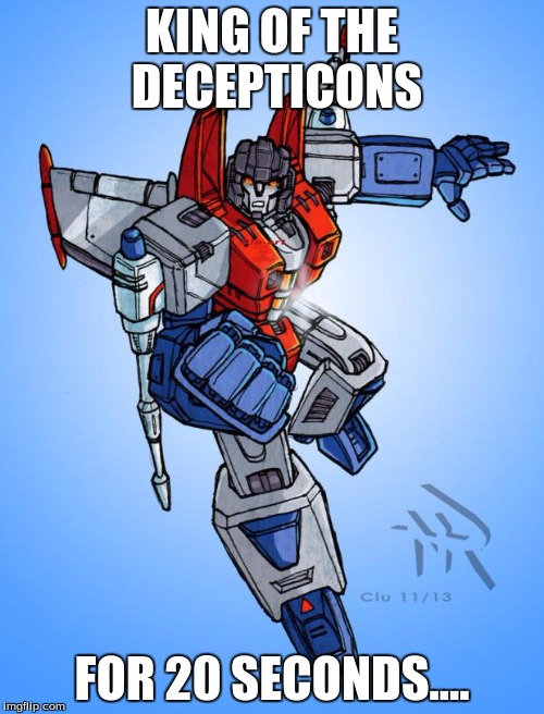 Transformers Starscream | KING OF THE DECEPTICONS; FOR 20 SECONDS.... | image tagged in transformers starscream | made w/ Imgflip meme maker