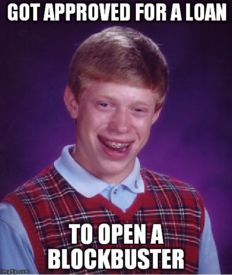Bad Luck Brian Meme | GOT APPROVED FOR A LOAN TO OPEN A BLOCKBUSTER | image tagged in memes,bad luck brian | made w/ Imgflip meme maker