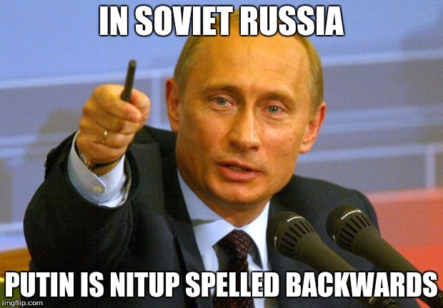 Good Guy Putin | IN SOVIET RUSSIA; PUTIN IS NITUP SPELLED BACKWARDS | image tagged in memes,good guy putin | made w/ Imgflip meme maker