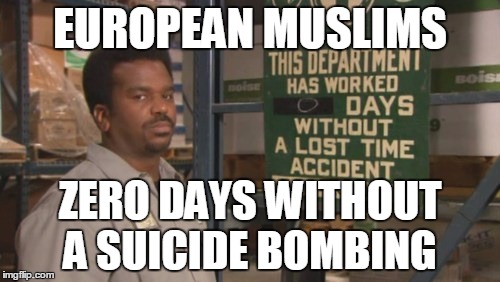 Although it's really not funny. | EUROPEAN MUSLIMS; ZERO DAYS WITHOUT A SUICIDE BOMBING | image tagged in darryl 0 days since last accident,muslim,terrorists,isis | made w/ Imgflip meme maker
