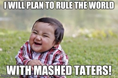 Evil Toddler Meme | I WILL PLAN TO RULE THE WORLD; WITH MASHED TATERS! | image tagged in memes,evil toddler,mashed taters,potato,rule the world | made w/ Imgflip meme maker