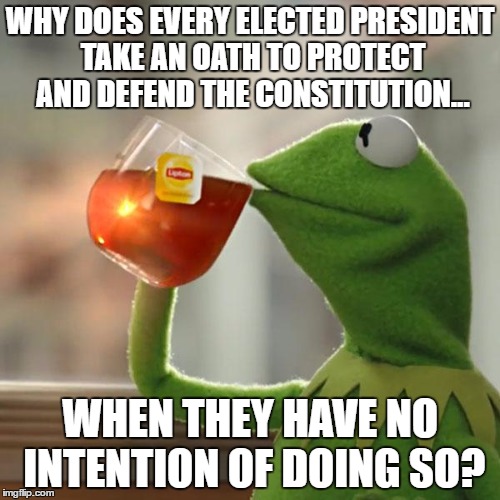 But That's None Of My Business Meme | WHY DOES EVERY ELECTED PRESIDENT TAKE AN OATH TO PROTECT AND DEFEND THE CONSTITUTION... WHEN THEY HAVE NO INTENTION OF DOING SO? | image tagged in memes,but thats none of my business,kermit the frog | made w/ Imgflip meme maker