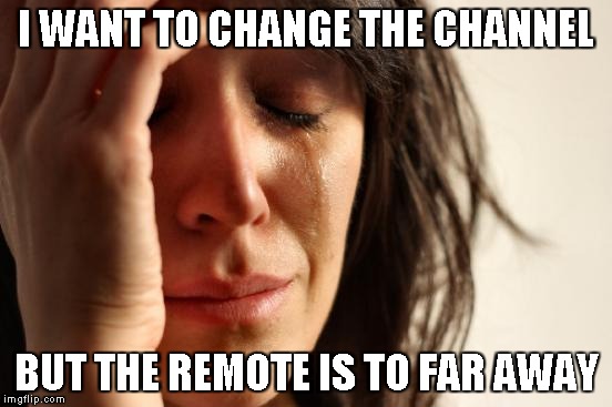 First World Problems | I WANT TO CHANGE THE CHANNEL; BUT THE REMOTE IS TO FAR AWAY | image tagged in memes,first world problems,tv,sad,crying,funny | made w/ Imgflip meme maker