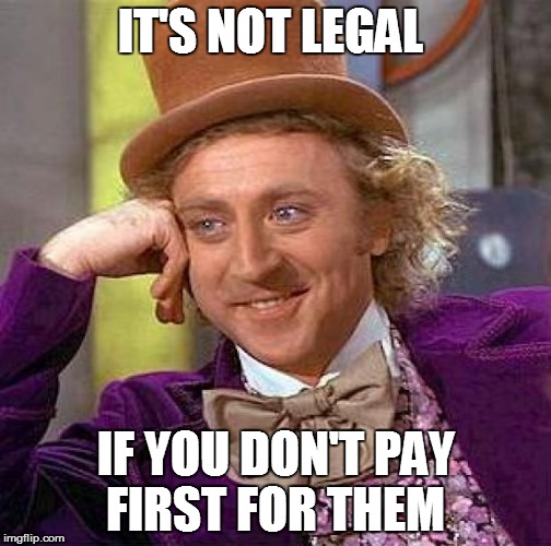 Creepy Condescending Wonka Meme | IT'S NOT LEGAL IF YOU DON'T PAY FIRST FOR THEM | image tagged in memes,creepy condescending wonka | made w/ Imgflip meme maker