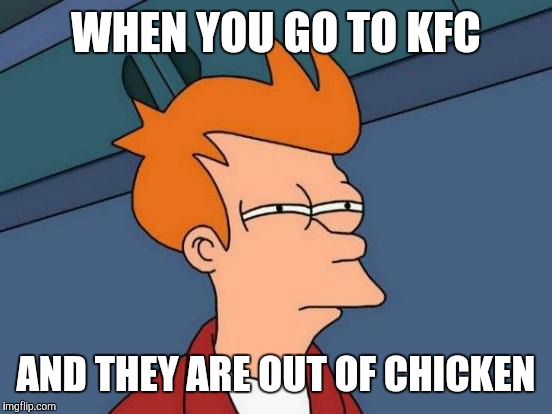 Futurama Fry | WHEN YOU GO TO KFC; AND THEY ARE OUT OF CHICKEN | image tagged in memes,futurama fry | made w/ Imgflip meme maker