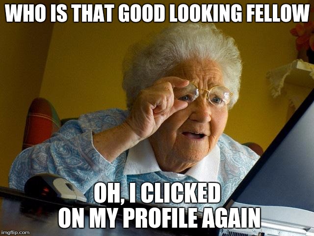 Grandma Finds The Internet | WHO IS THAT GOOD LOOKING FELLOW; OH, I CLICKED ON MY PROFILE AGAIN | image tagged in memes,grandma finds the internet | made w/ Imgflip meme maker