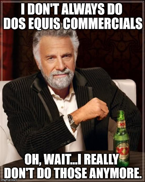 The Most Interesting Man In The World | I DON'T ALWAYS DO DOS EQUIS COMMERCIALS; OH, WAIT...I REALLY DON'T DO THOSE ANYMORE. | image tagged in memes,the most interesting man in the world | made w/ Imgflip meme maker