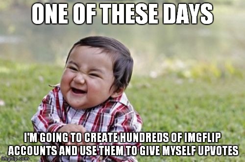 Evil Toddler | ONE OF THESE DAYS; I'M GOING TO CREATE HUNDREDS OF IMGFLIP ACCOUNTS AND USE THEM TO GIVE MYSELF UPVOTES | image tagged in memes,evil toddler | made w/ Imgflip meme maker